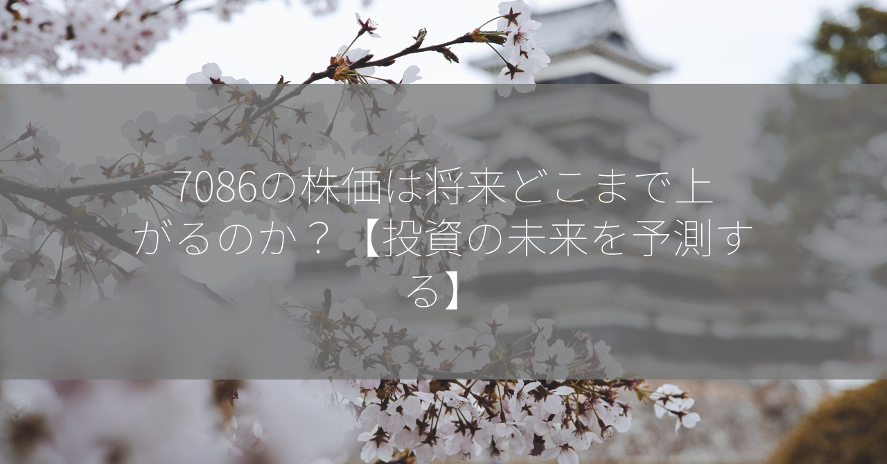 7086の株価は将来どこまで上がるのか？【投資の未来を予測する】