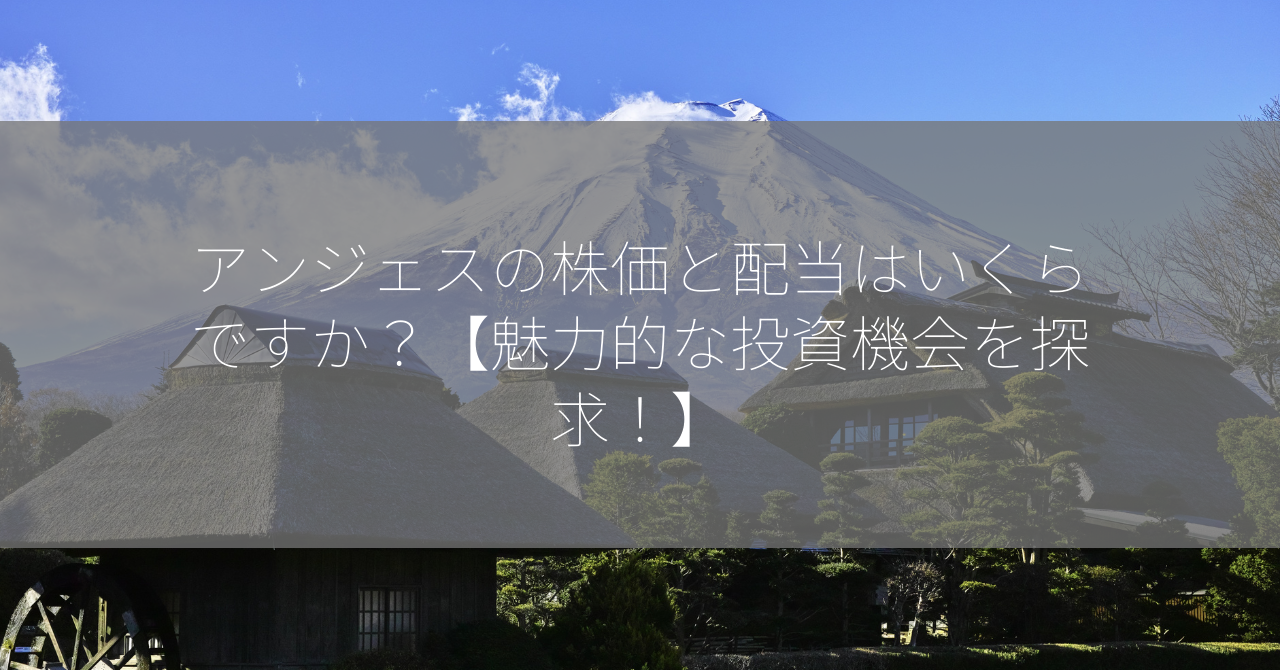 アンジェスの株価と配当はいくらですか？【魅力的な投資機会を探求！】